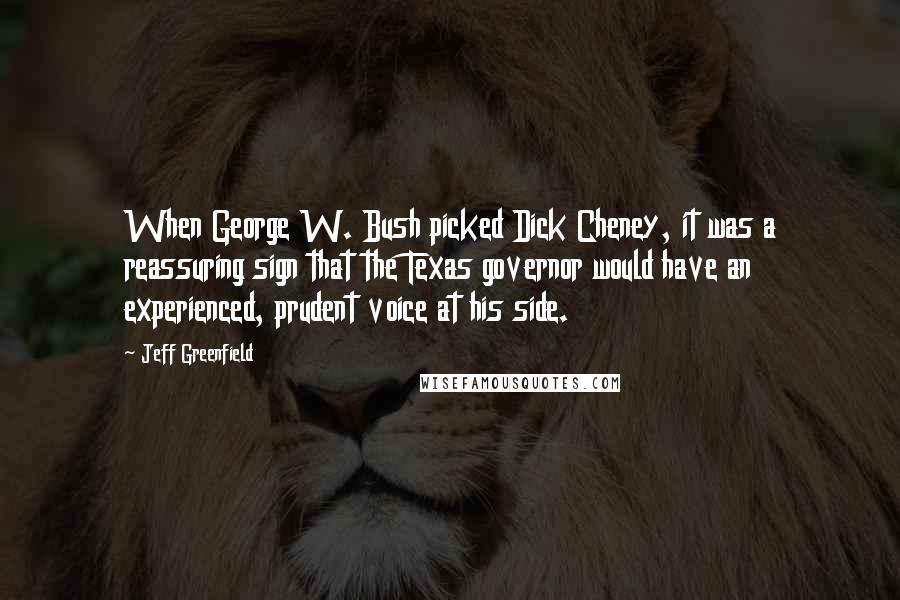 Jeff Greenfield Quotes: When George W. Bush picked Dick Cheney, it was a reassuring sign that the Texas governor would have an experienced, prudent voice at his side.