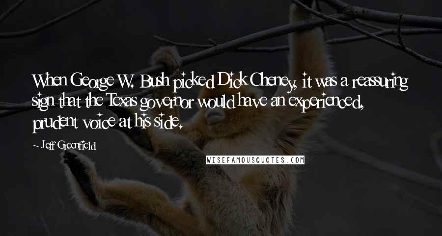 Jeff Greenfield Quotes: When George W. Bush picked Dick Cheney, it was a reassuring sign that the Texas governor would have an experienced, prudent voice at his side.