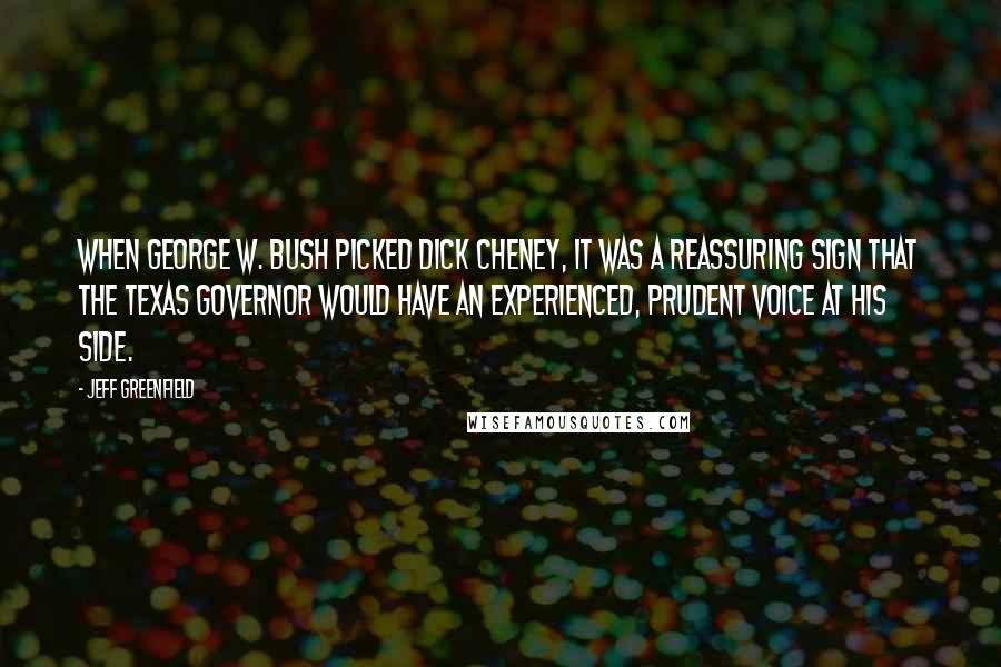 Jeff Greenfield Quotes: When George W. Bush picked Dick Cheney, it was a reassuring sign that the Texas governor would have an experienced, prudent voice at his side.