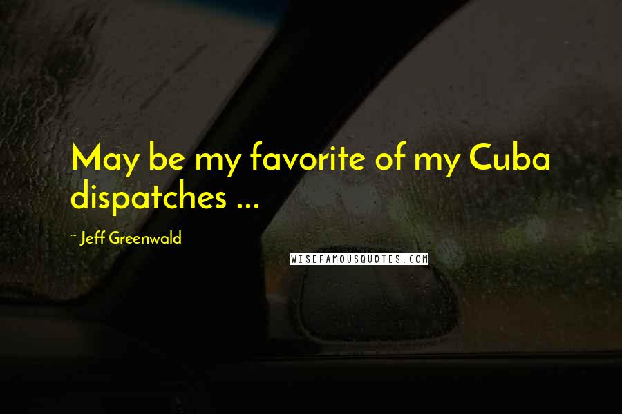 Jeff Greenwald Quotes: May be my favorite of my Cuba dispatches ...