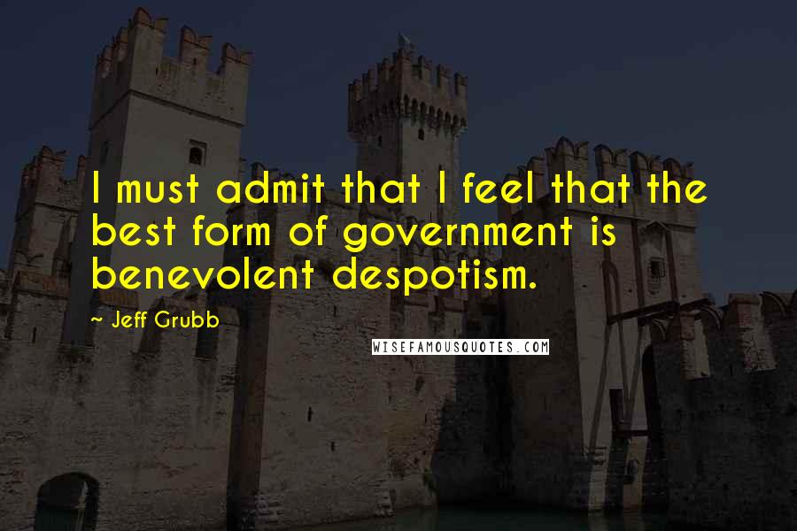 Jeff Grubb Quotes: I must admit that I feel that the best form of government is benevolent despotism.