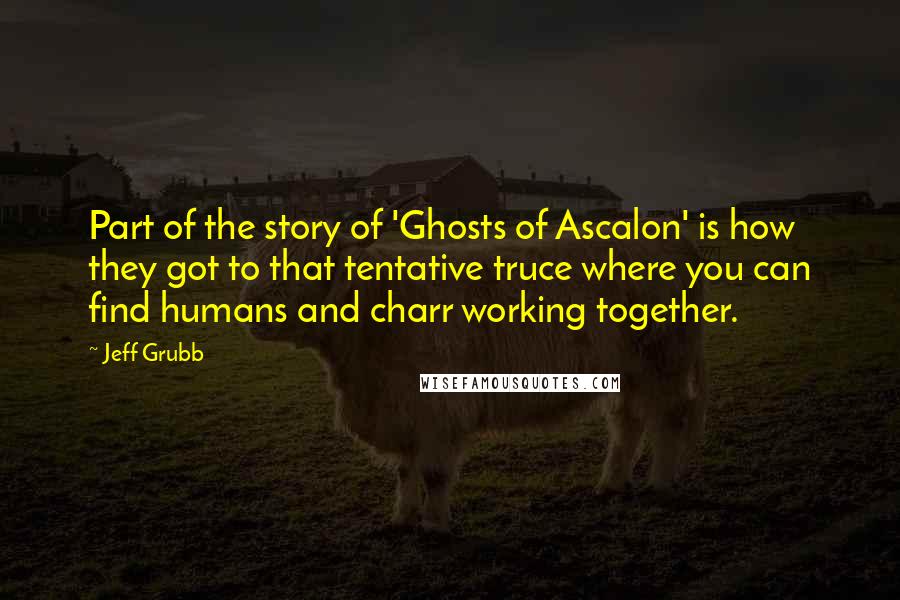 Jeff Grubb Quotes: Part of the story of 'Ghosts of Ascalon' is how they got to that tentative truce where you can find humans and charr working together.