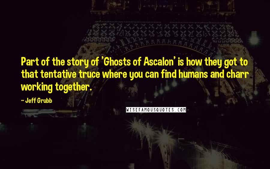 Jeff Grubb Quotes: Part of the story of 'Ghosts of Ascalon' is how they got to that tentative truce where you can find humans and charr working together.