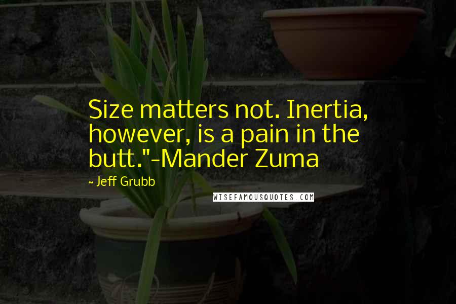 Jeff Grubb Quotes: Size matters not. Inertia, however, is a pain in the butt."-Mander Zuma