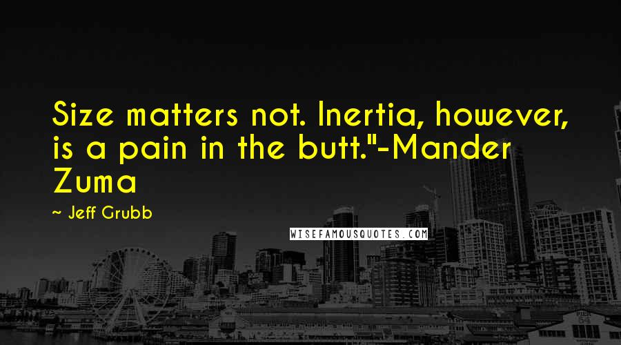 Jeff Grubb Quotes: Size matters not. Inertia, however, is a pain in the butt."-Mander Zuma