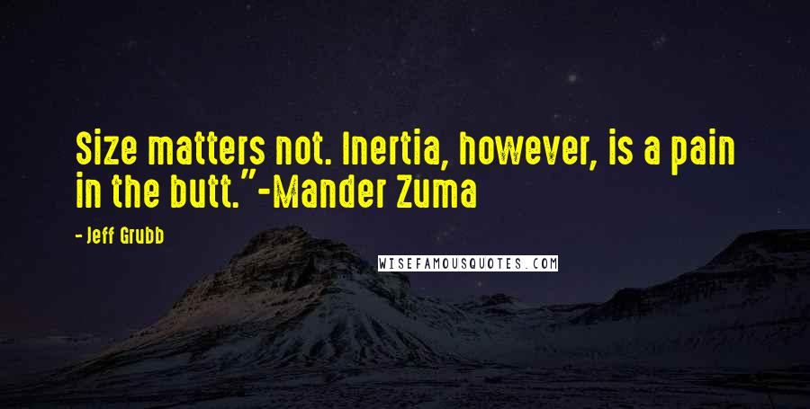 Jeff Grubb Quotes: Size matters not. Inertia, however, is a pain in the butt."-Mander Zuma