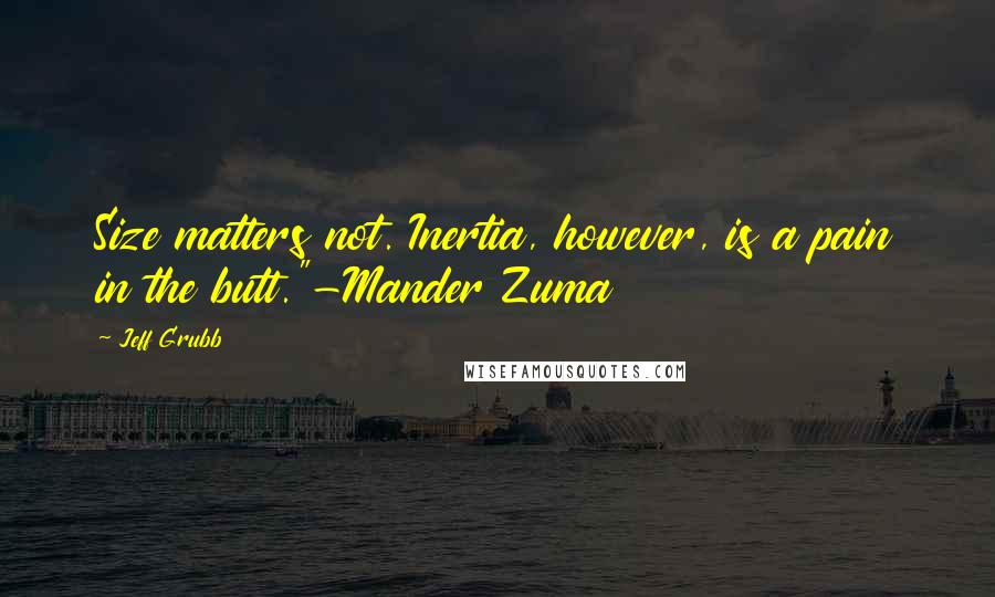 Jeff Grubb Quotes: Size matters not. Inertia, however, is a pain in the butt."-Mander Zuma