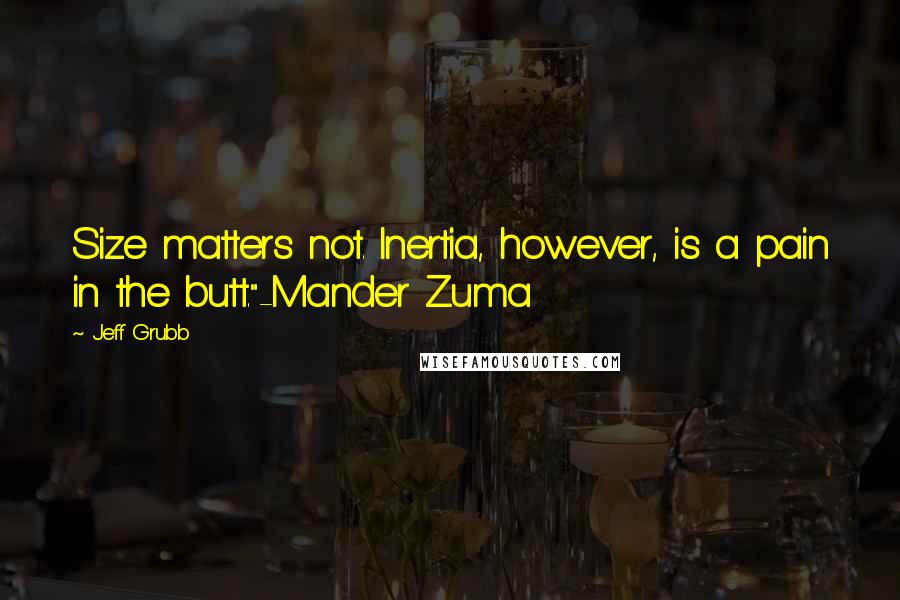 Jeff Grubb Quotes: Size matters not. Inertia, however, is a pain in the butt."-Mander Zuma