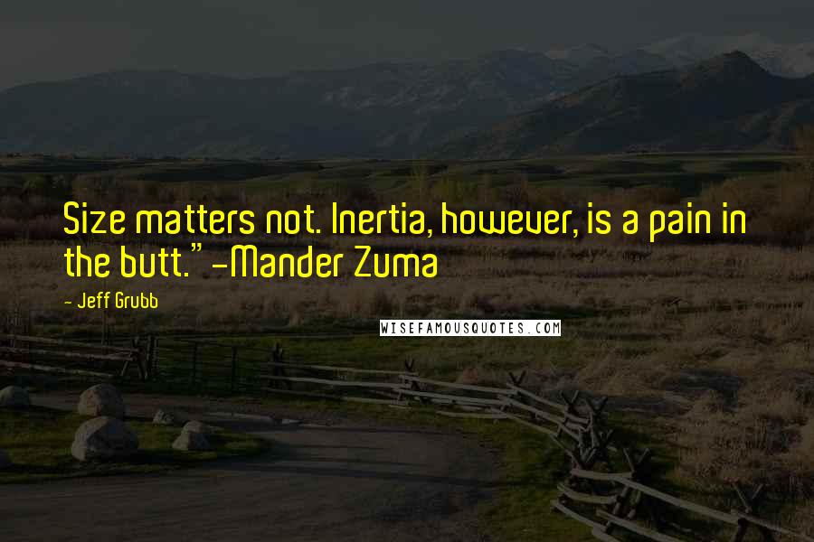 Jeff Grubb Quotes: Size matters not. Inertia, however, is a pain in the butt."-Mander Zuma