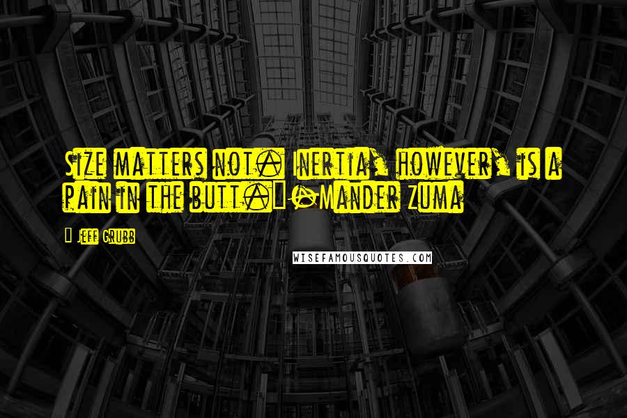 Jeff Grubb Quotes: Size matters not. Inertia, however, is a pain in the butt."-Mander Zuma