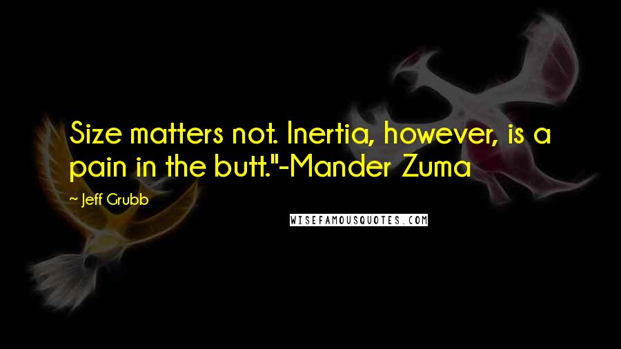 Jeff Grubb Quotes: Size matters not. Inertia, however, is a pain in the butt."-Mander Zuma