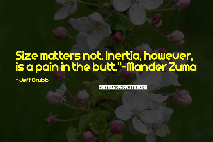 Jeff Grubb Quotes: Size matters not. Inertia, however, is a pain in the butt."-Mander Zuma