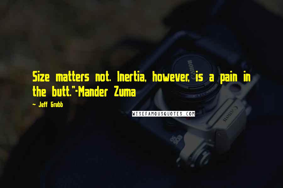 Jeff Grubb Quotes: Size matters not. Inertia, however, is a pain in the butt."-Mander Zuma