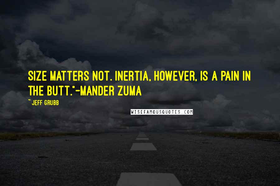 Jeff Grubb Quotes: Size matters not. Inertia, however, is a pain in the butt."-Mander Zuma