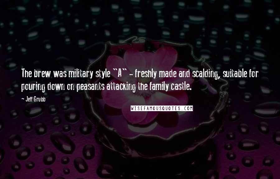 Jeff Grubb Quotes: The brew was military style "A" - freshly made and scalding, suitable for pouring down on peasants attacking the family castle.