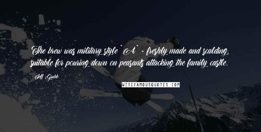 Jeff Grubb Quotes: The brew was military style "A" - freshly made and scalding, suitable for pouring down on peasants attacking the family castle.