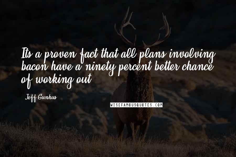 Jeff Gunhus Quotes: Its a proven fact that all plans involving bacon have a ninety percent better chance of working out.