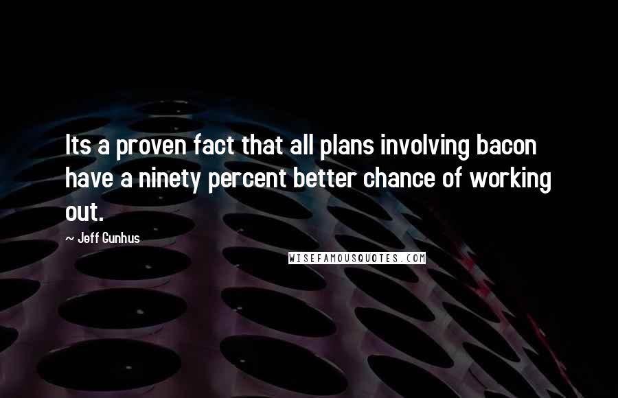 Jeff Gunhus Quotes: Its a proven fact that all plans involving bacon have a ninety percent better chance of working out.