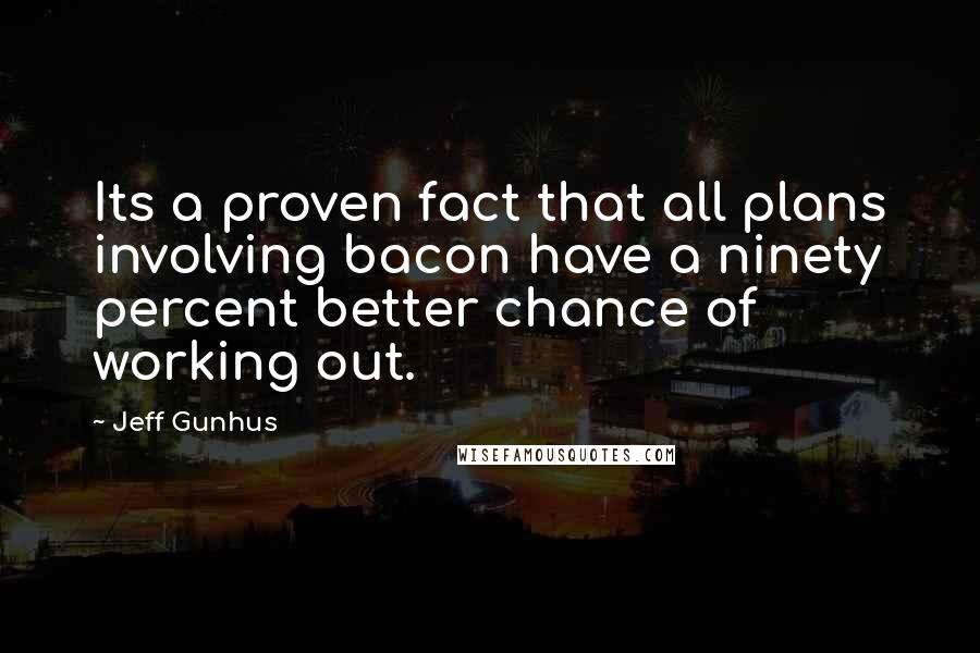 Jeff Gunhus Quotes: Its a proven fact that all plans involving bacon have a ninety percent better chance of working out.