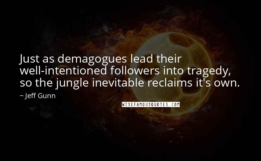 Jeff Gunn Quotes: Just as demagogues lead their well-intentioned followers into tragedy, so the jungle inevitable reclaims it's own.