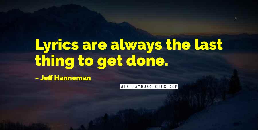 Jeff Hanneman Quotes: Lyrics are always the last thing to get done.