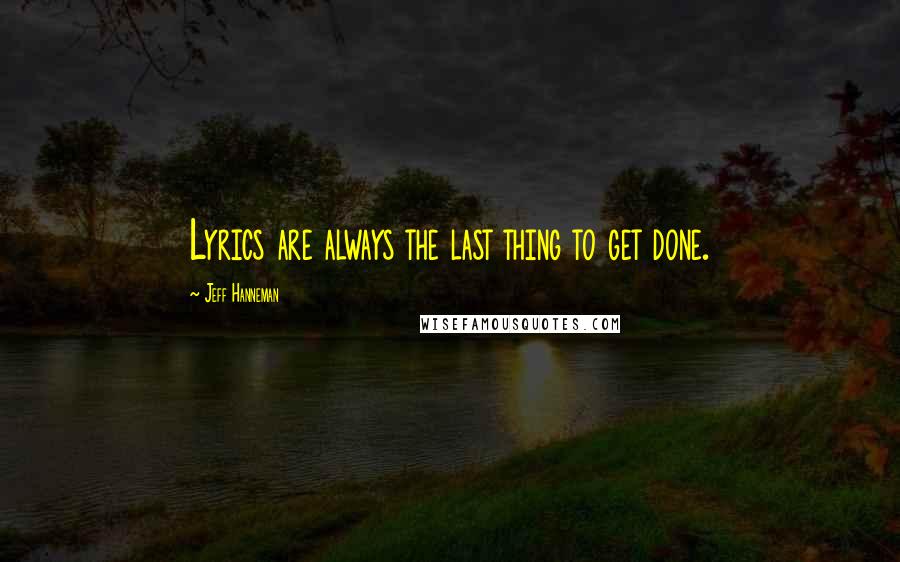 Jeff Hanneman Quotes: Lyrics are always the last thing to get done.