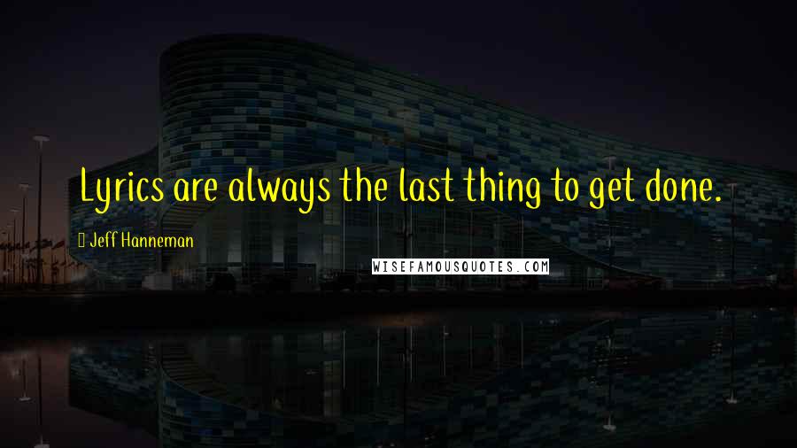 Jeff Hanneman Quotes: Lyrics are always the last thing to get done.