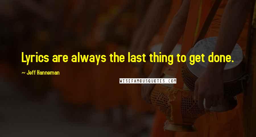 Jeff Hanneman Quotes: Lyrics are always the last thing to get done.