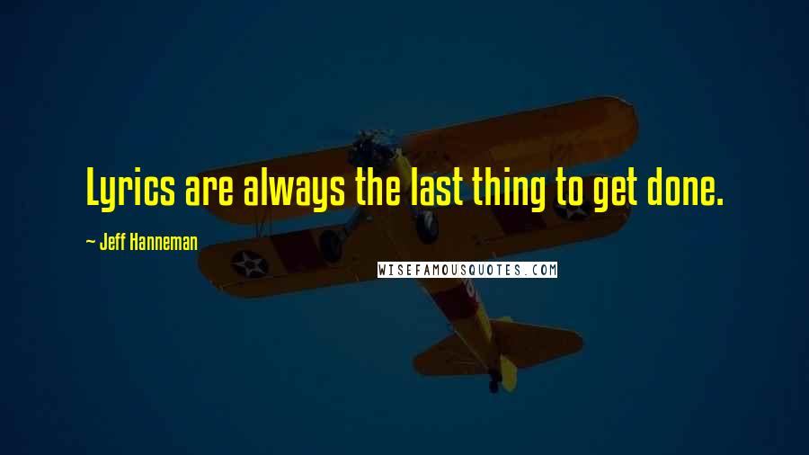 Jeff Hanneman Quotes: Lyrics are always the last thing to get done.