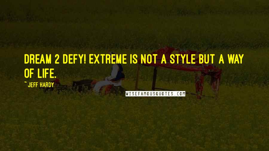 Jeff Hardy Quotes: Dream 2 Defy! Extreme is not a style but a way of life.