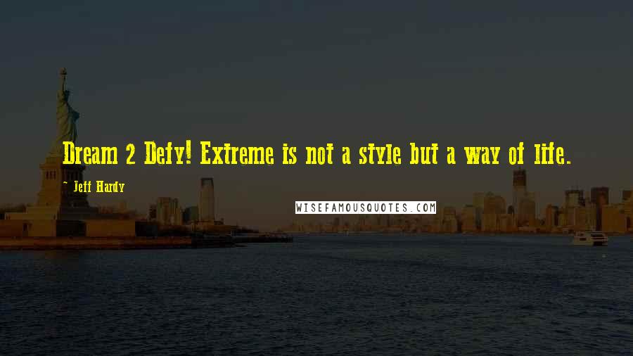 Jeff Hardy Quotes: Dream 2 Defy! Extreme is not a style but a way of life.