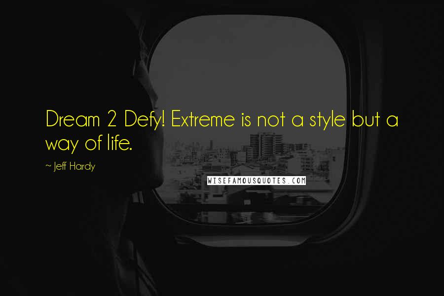 Jeff Hardy Quotes: Dream 2 Defy! Extreme is not a style but a way of life.