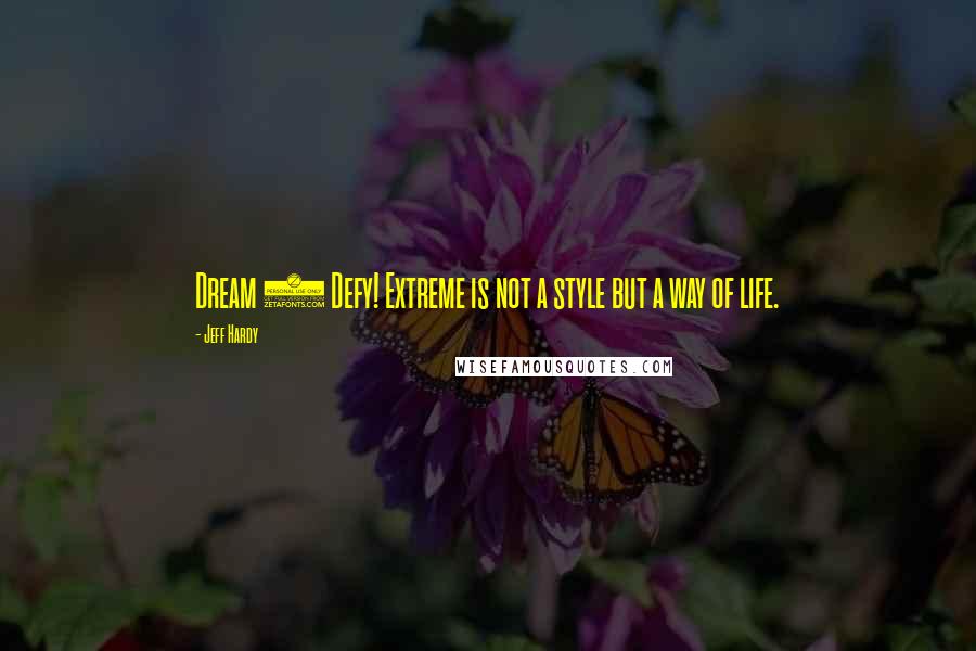 Jeff Hardy Quotes: Dream 2 Defy! Extreme is not a style but a way of life.