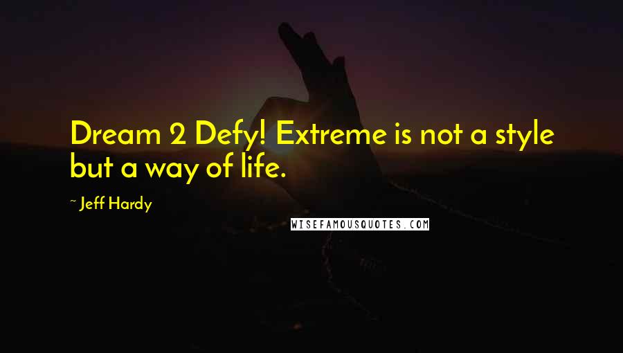 Jeff Hardy Quotes: Dream 2 Defy! Extreme is not a style but a way of life.