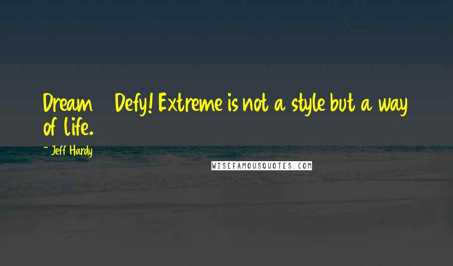 Jeff Hardy Quotes: Dream 2 Defy! Extreme is not a style but a way of life.