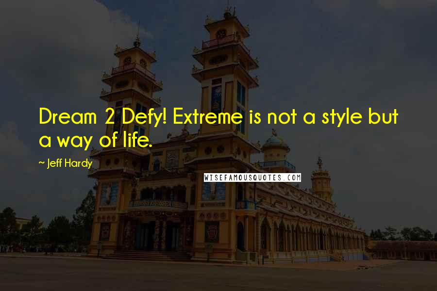 Jeff Hardy Quotes: Dream 2 Defy! Extreme is not a style but a way of life.