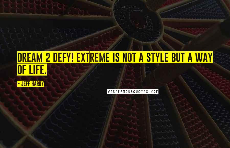 Jeff Hardy Quotes: Dream 2 Defy! Extreme is not a style but a way of life.