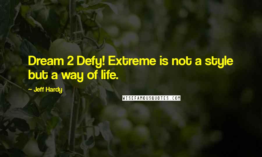 Jeff Hardy Quotes: Dream 2 Defy! Extreme is not a style but a way of life.