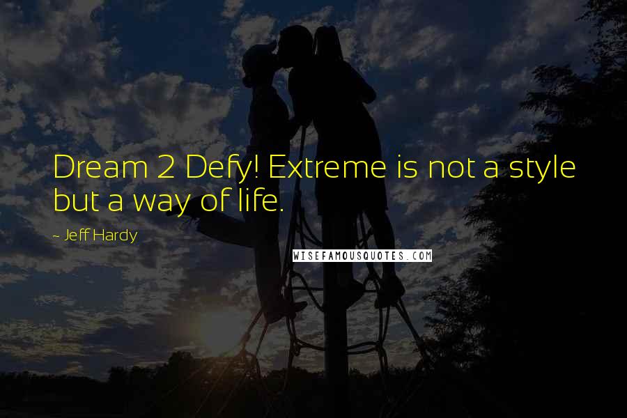 Jeff Hardy Quotes: Dream 2 Defy! Extreme is not a style but a way of life.