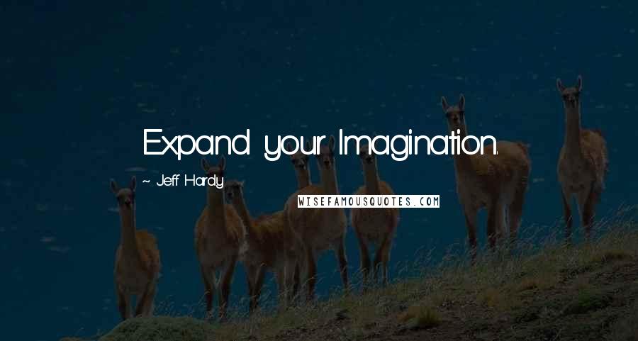 Jeff Hardy Quotes: Expand your Imagination.