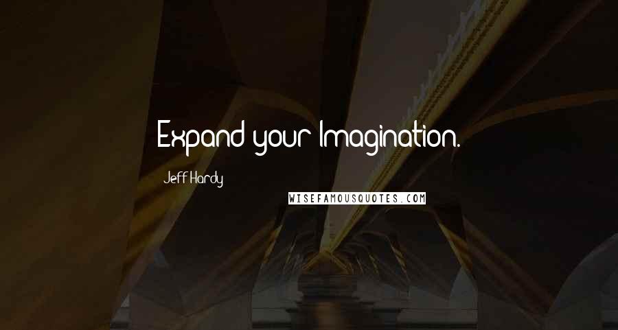 Jeff Hardy Quotes: Expand your Imagination.