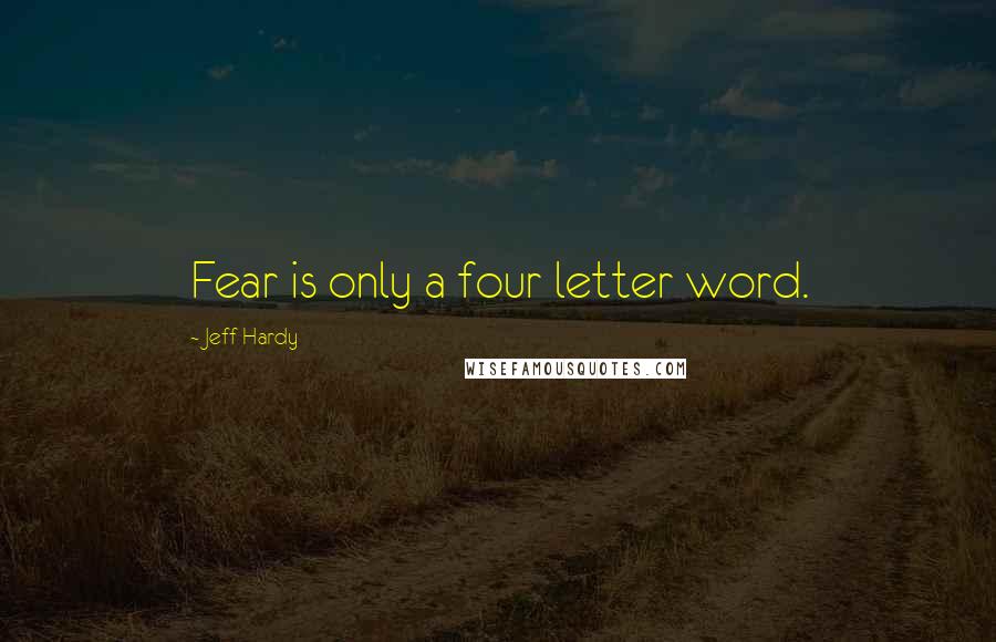 Jeff Hardy Quotes: Fear is only a four letter word.