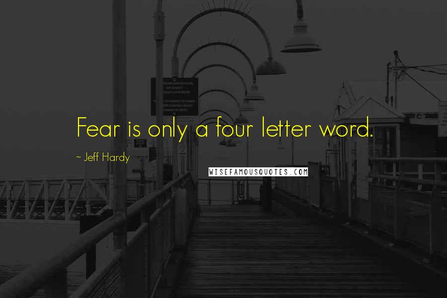 Jeff Hardy Quotes: Fear is only a four letter word.