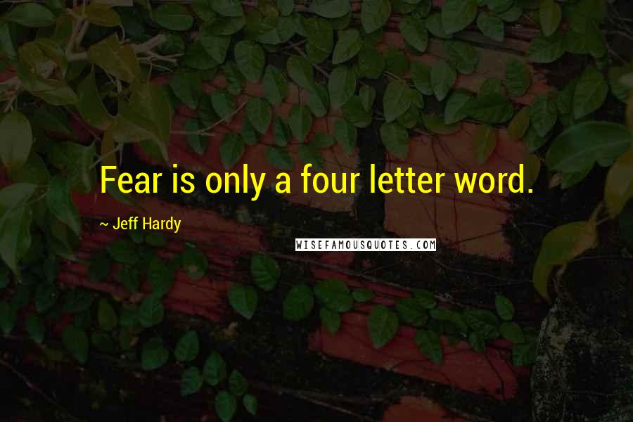 Jeff Hardy Quotes: Fear is only a four letter word.