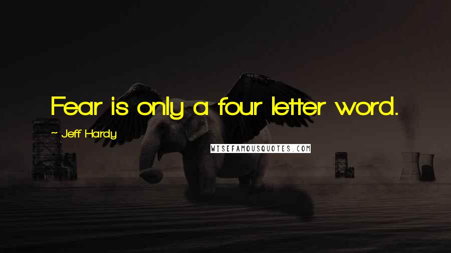 Jeff Hardy Quotes: Fear is only a four letter word.