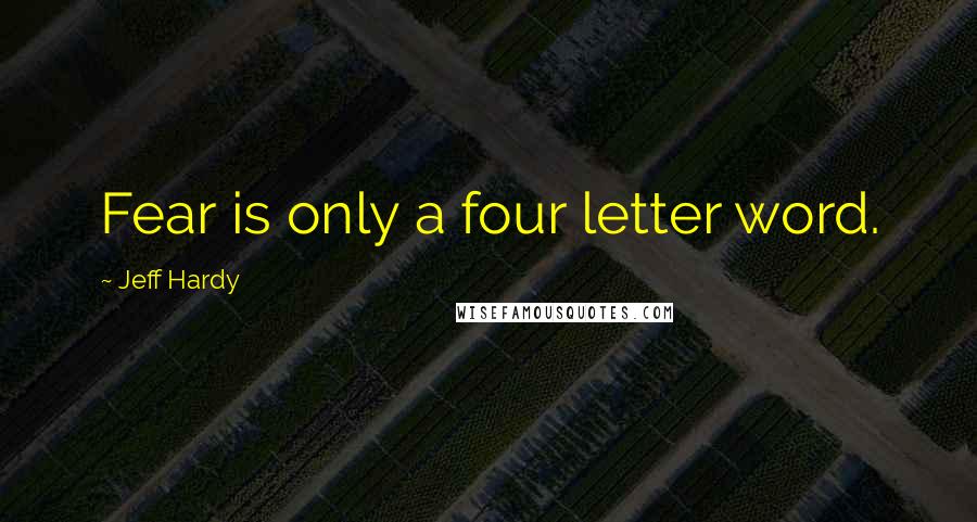 Jeff Hardy Quotes: Fear is only a four letter word.