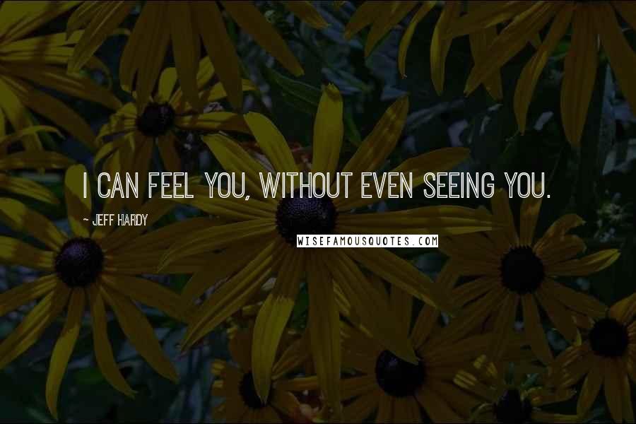 Jeff Hardy Quotes: I can feel you, without even seeing you.