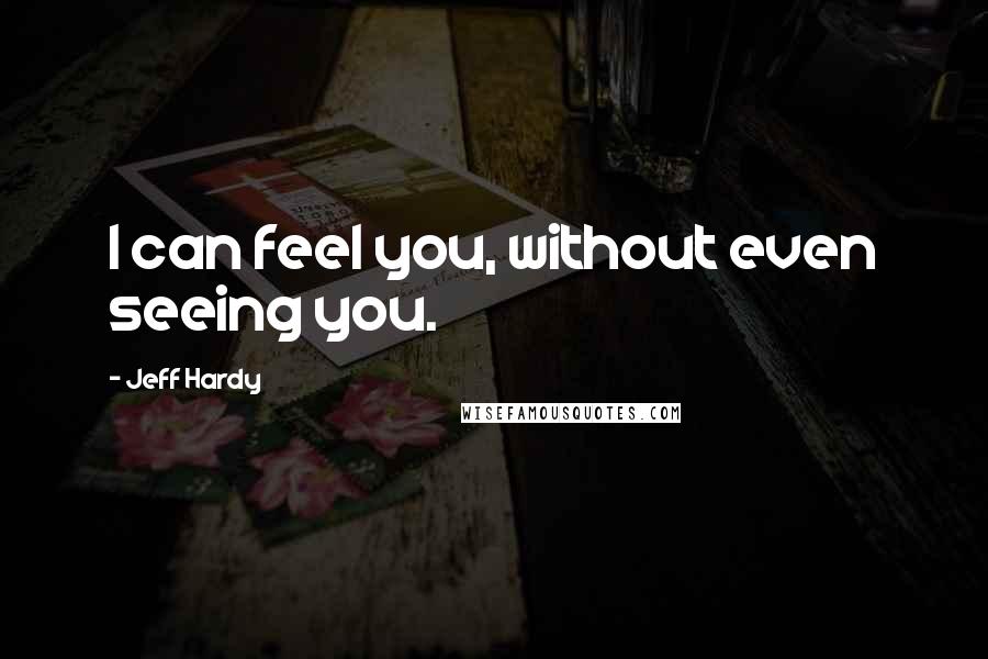 Jeff Hardy Quotes: I can feel you, without even seeing you.