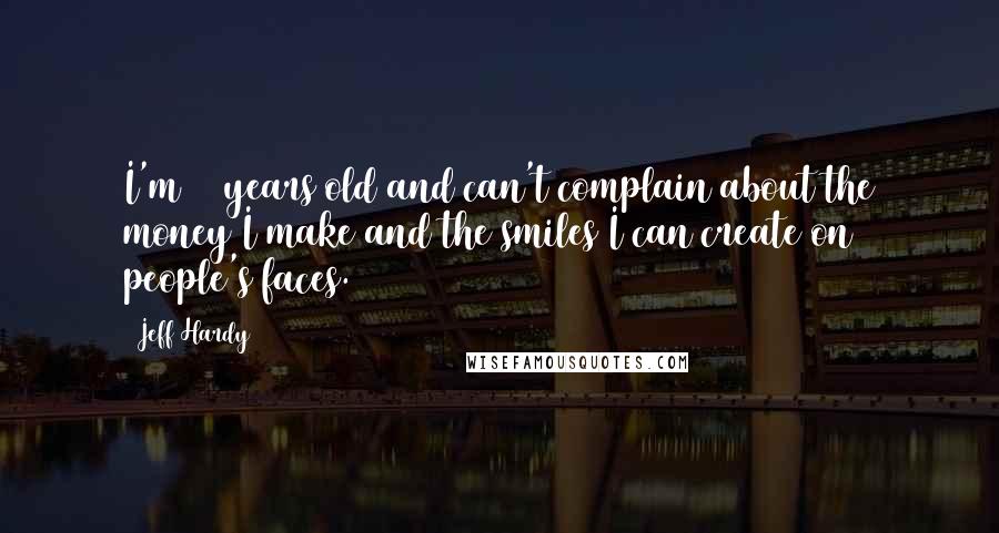 Jeff Hardy Quotes: I'm 31 years old and can't complain about the money I make and the smiles I can create on people's faces.