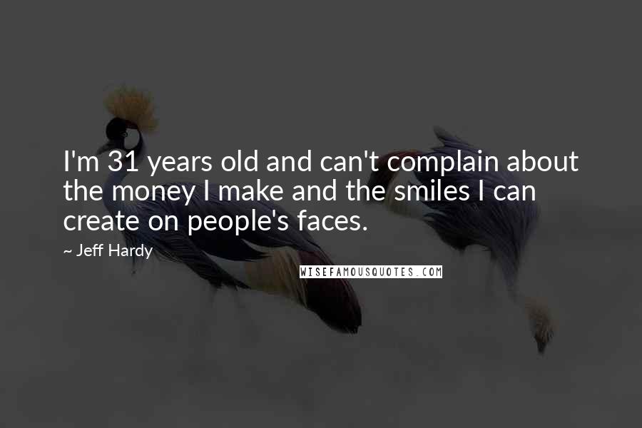Jeff Hardy Quotes: I'm 31 years old and can't complain about the money I make and the smiles I can create on people's faces.